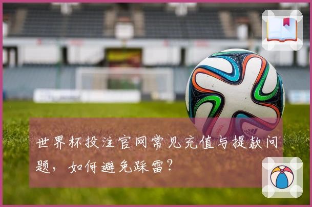 世界杯投注官网常见充值与提款问题，如何避免踩雷？