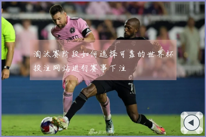 淘汰赛阶段如何选择可靠的世界杯投注网站进行赛事下注