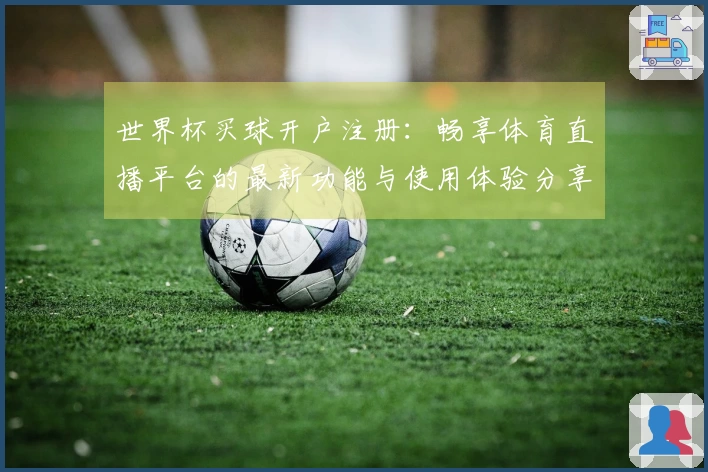 世界杯买球开户注册：畅享体育直播平台的最新功能与使用体验分享