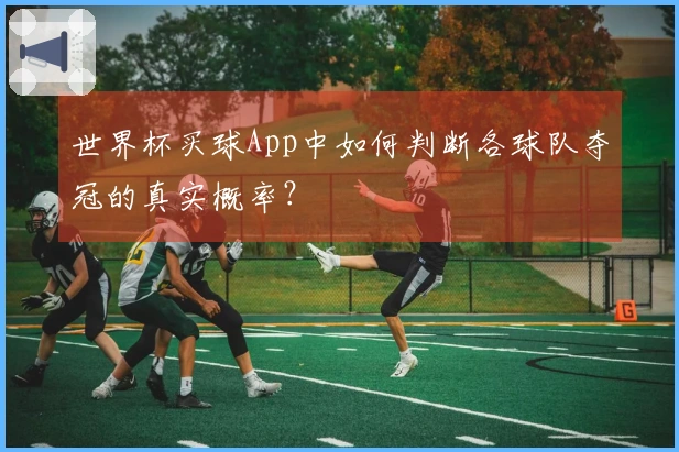 世界杯买球App中如何判断各球队夺冠的真实概率？