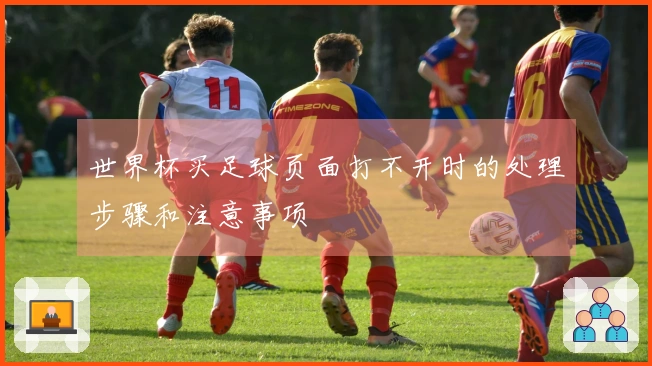 世界杯买足球页面打不开时的处理步骤和注意事项