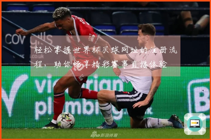 轻松掌握世界杯买球网址的注册流程，助你畅享精彩赛事直播体验