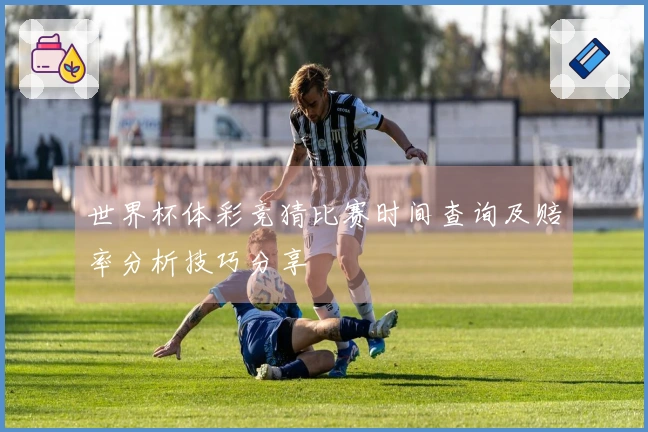世界杯体彩竞猜比赛时间查询及赔率分析技巧分享