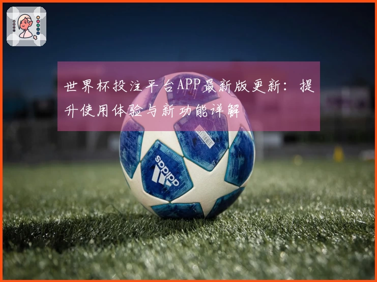 世界杯投注平台APP最新版更新：提升使用体验与新功能详解