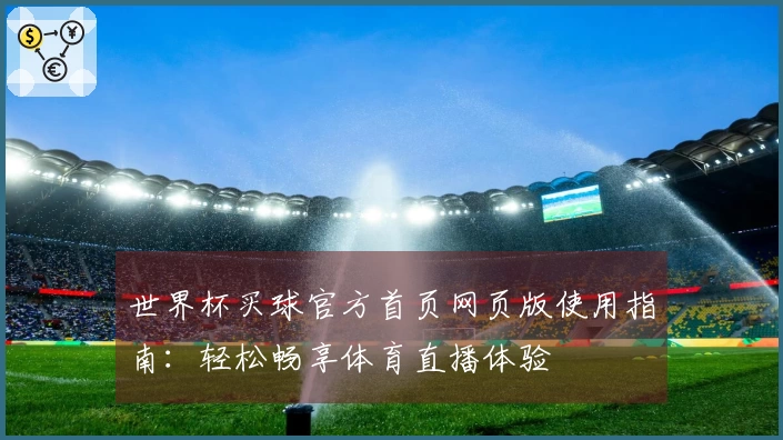 世界杯买球官方首页网页版使用指南:轻松畅享体育直播体验