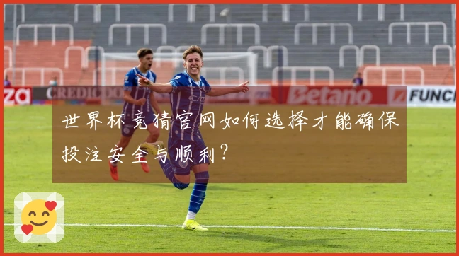世界杯竞猜官网如何选择才能确保投注安全与顺利？