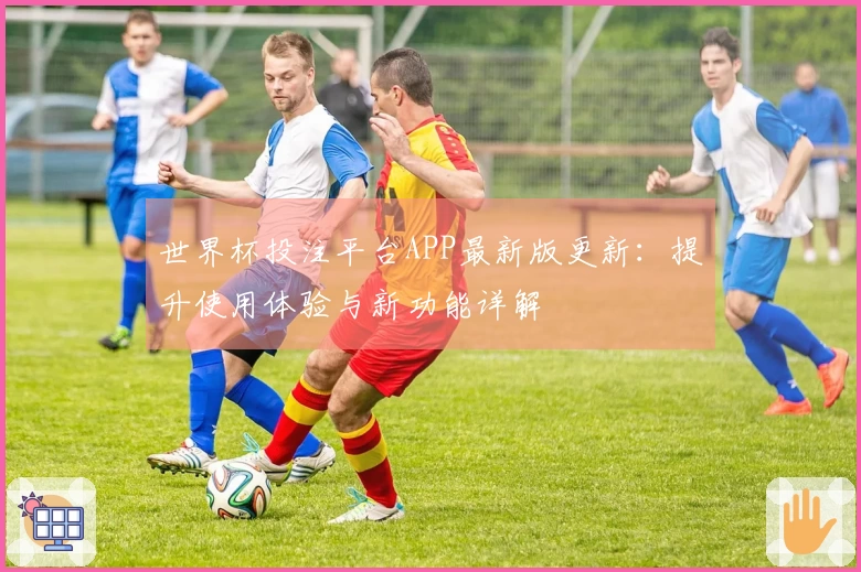 世界杯投注平台APP最新版更新：提升使用体验与新功能详解