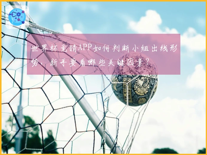 世界杯竞猜APP如何判断小组出线形势，新手要看哪些关键因素？