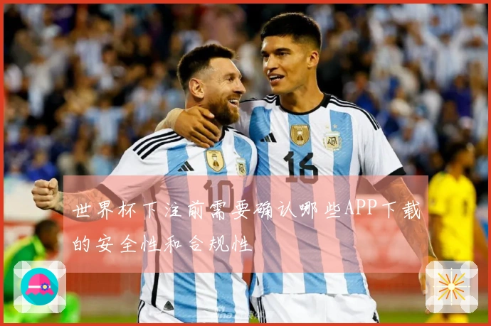 世界杯下注前需要确认哪些APP下载的安全性和合规性