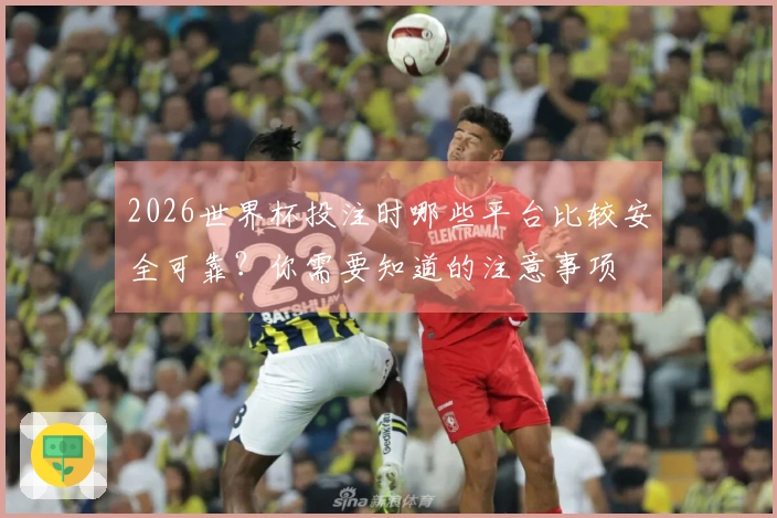 2026世界杯投注时哪些平台比较安全可靠？你需要知道的注意事项
