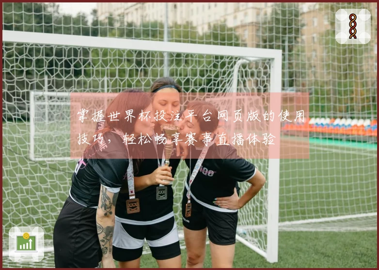 掌握世界杯投注平台网页版的使用技巧，轻松畅享赛事直播体验