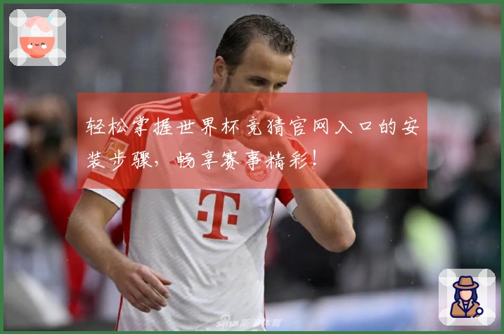 轻松掌握世界杯竞猜官网入口的安装步骤，畅享赛事精彩！