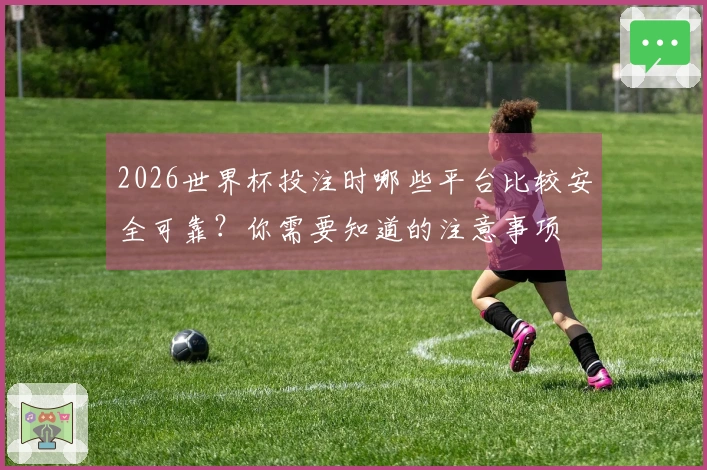 2026世界杯投注时哪些平台比较安全可靠？你需要知道的注意事项