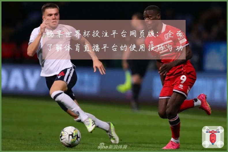 畅享世界杯投注平台网页版：全面了解体育直播平台的使用技巧与功能优势