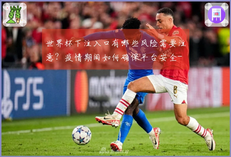 世界杯下注入口有哪些风险需要注意?疫情期间如何确保平台安全-