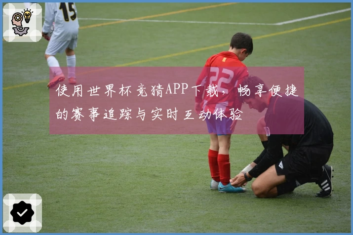 使用世界杯竞猜APP下载,畅享便捷的赛事追踪与实时互动体验