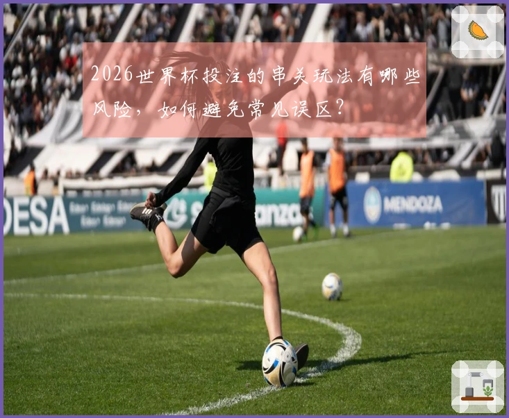 2026世界杯投注的串关玩法有哪些风险，如何避免常见误区？