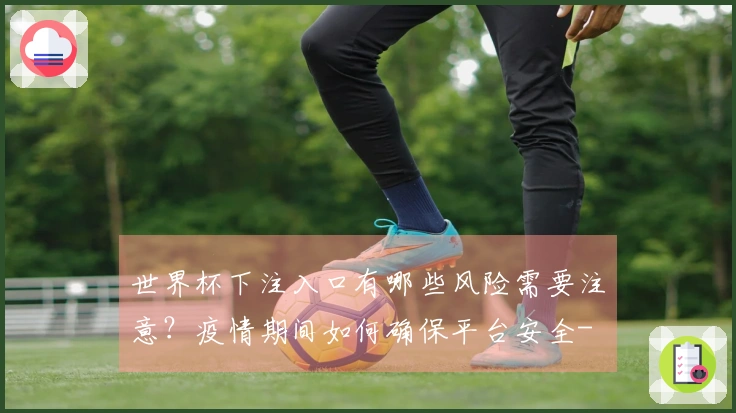 世界杯下注入口有哪些风险需要注意？疫情期间如何确保平台安全-