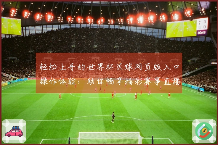 轻松上手的世界杯买球网页版入口操作体验，助你畅享精彩赛事直播