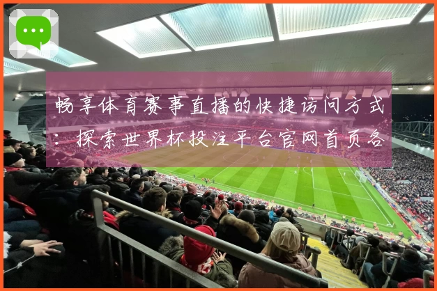 畅享体育赛事直播的快捷访问方式：探索世界杯投注平台官网首页各项功能