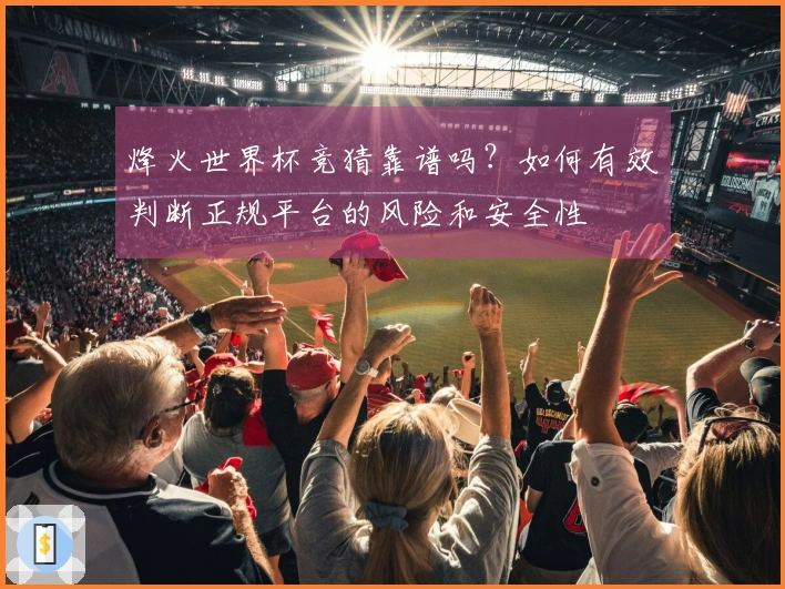烽火世界杯竞猜靠谱吗？如何有效判断正规平台的风险和安全性