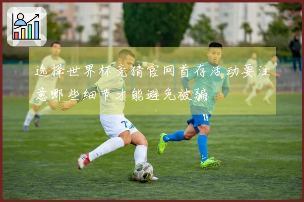 选择世界杯竞猜官网首存活动要注意哪些细节才能避免被骗