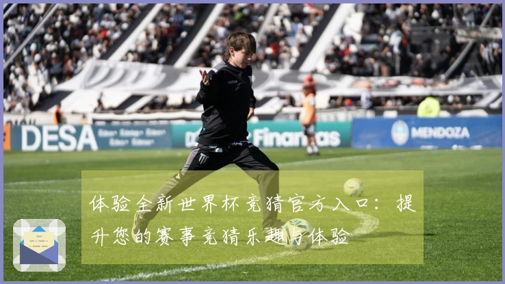 体验全新世界杯竞猜官方入口：提升您的赛事竞猜乐趣与体验